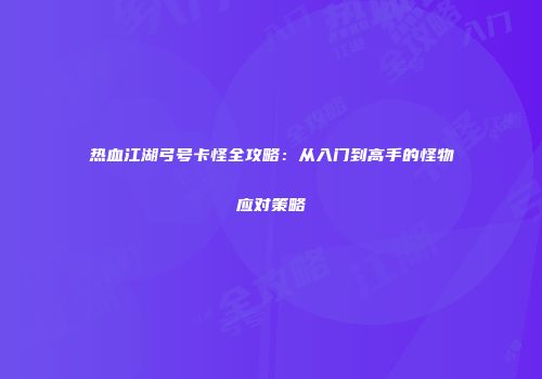 热血江湖弓号卡怪全攻略：从入门到高手的怪物应对策略