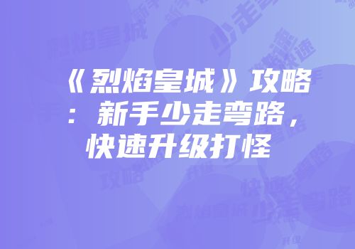 《烈焰皇城》攻略：新手少走弯路，快速升级打怪