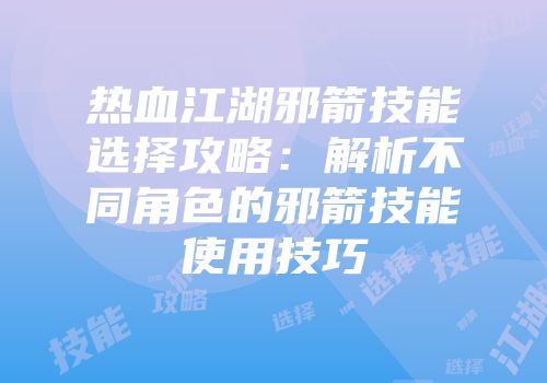 热血江湖邪箭技能选择攻略：解析不同角色的邪箭技能使用技巧