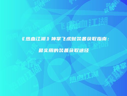 《热血江湖》神掌飞虎贼装备获取指南：最实用的装备获取途径