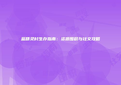 蓝精灵村生存指南：资源囤积与社交攻略