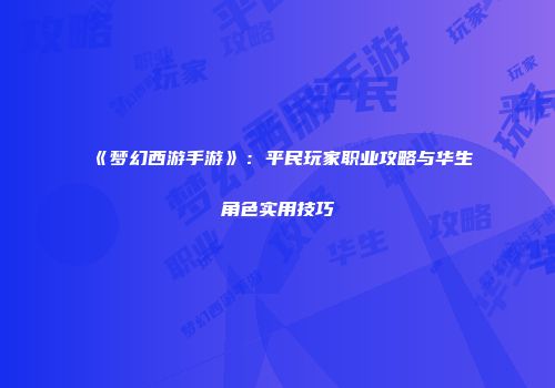 《梦幻西游手游》：平民玩家职业攻略与华生角色实用技巧