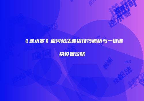 《逆水寒》血河枪法连招技巧解析与一键连招设置攻略