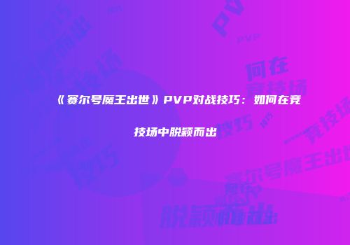 《赛尔号魔王出世》PVP对战技巧：如何在竞技场中脱颖而出