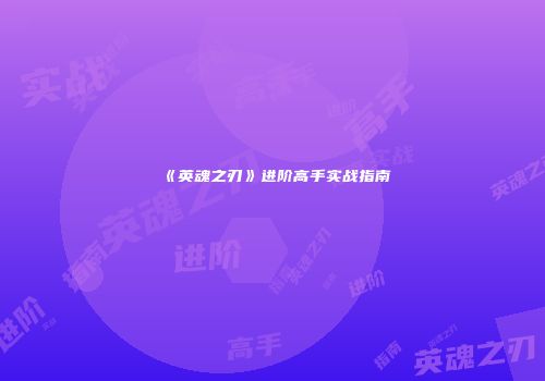 《英魂之刃》进阶高手实战指南