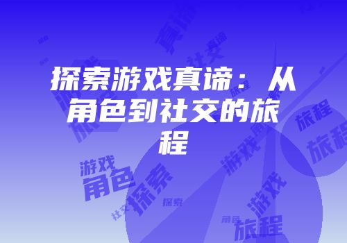 探索游戏真谛：从角色到社交的旅程