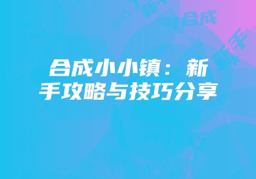 合成小小镇：新手攻略与技巧分享