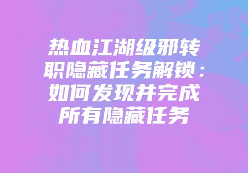 热血江湖级邪转职隐藏任务解锁：如何发现并完成所有隐藏任务