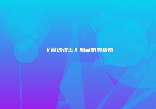 《魔城骑士》隐藏机制指南