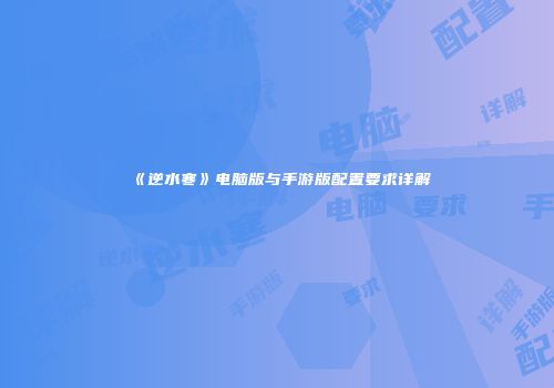 《逆水寒》电脑版与手游版配置要求详解