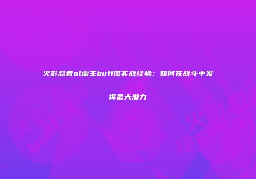 火影忍者ol雷主buff流实战经验:如何在战斗中发挥最大潜力
