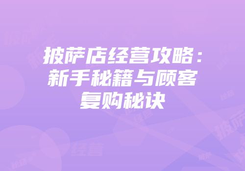 披萨店经营攻略：新手秘籍与顾客复购秘诀