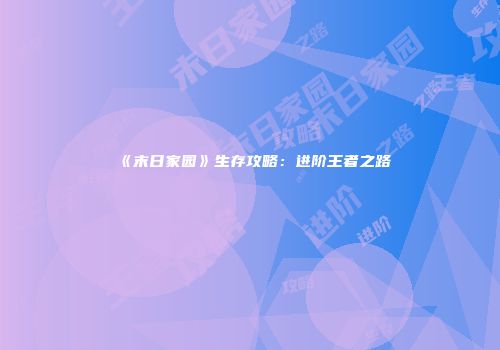 《末日家园》生存攻略：进阶王者之路