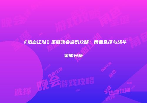 《热血江湖》圣诞晚会游戏攻略：角色选择与战斗策略分析