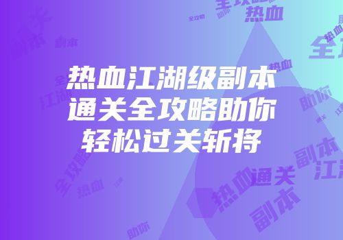 热血江湖级副本通关全攻略助你轻松过关斩将