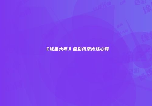 《涂色大师》色彩线条修炼心得