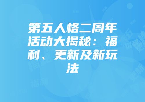 第五人格二周年活动大揭秘：福利、更新及新玩法