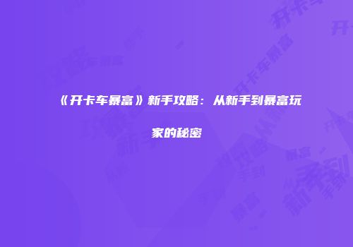 《开卡车暴富》新手攻略：从新手到暴富玩家的秘密