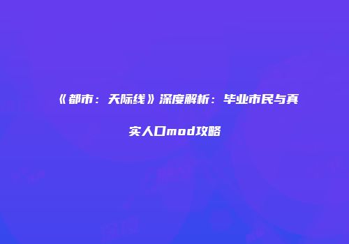 《都市：天际线》深度解析：毕业市民与真实人口mod攻略