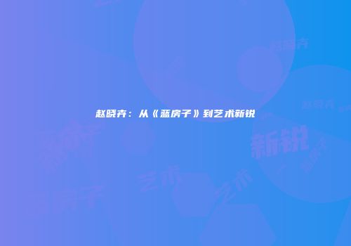 赵晓卉：从《蓝房子》到艺术新锐