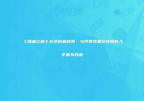 《热血江湖》长袍价格趋势：与同类装备比较何时入手最为合适