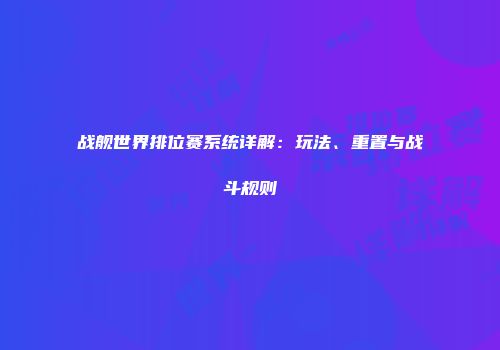 战舰世界排位赛系统详解：玩法、重置与战斗规则