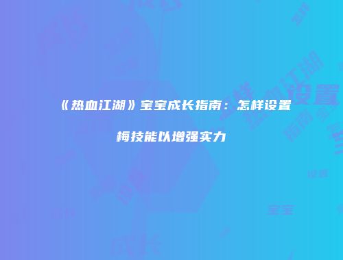 《热血江湖》宝宝成长指南：怎样设置梅技能以增强实力