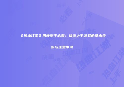《热血江湖》四转新手必看：快速上手游戏的基本步骤与注意事项