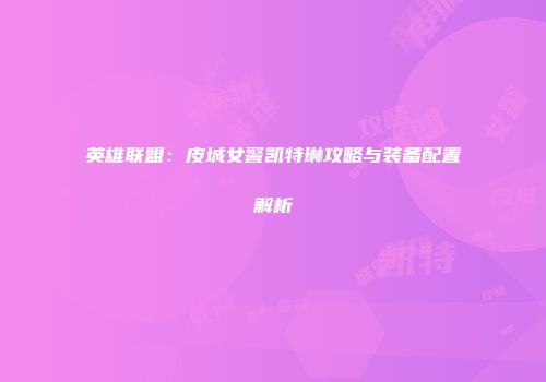 英雄联盟：皮城女警凯特琳攻略与装备配置解析