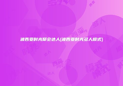 波西亚时光聚会达人(波西亚时光多人模式)