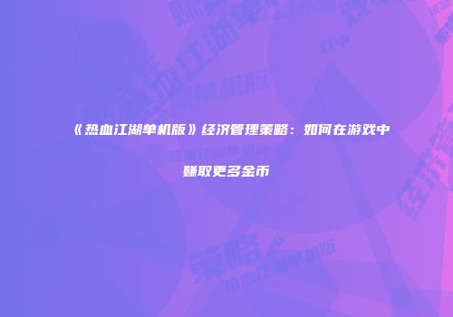 《热血江湖单机版》经济管理策略：如何在游戏中赚取更多金币