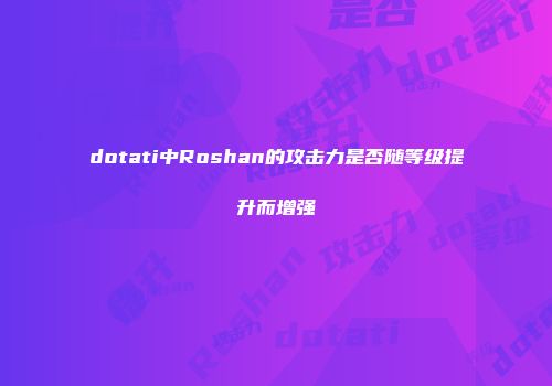dotati中Roshan的攻击力是否随等级提升而增强