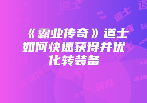 《霸业传奇》道士如何快速获得并优化转装备