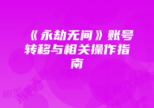 《永劫无间》账号转移与相关操作指南