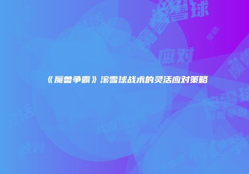 《魔兽争霸》滚雪球战术的灵活应对策略