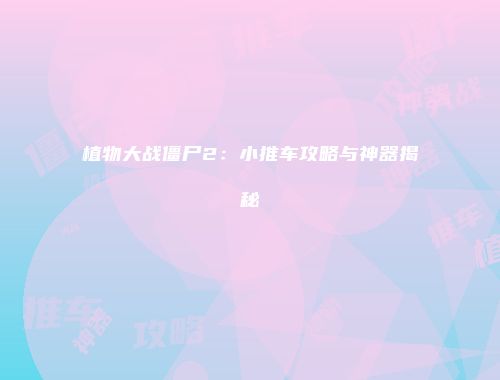 植物大战僵尸2：小推车攻略与神器揭秘