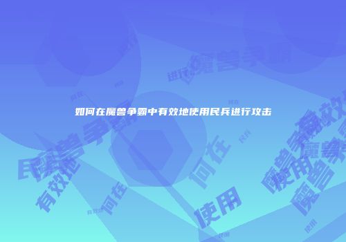 如何在魔兽争霸中有效地使用民兵进行攻击