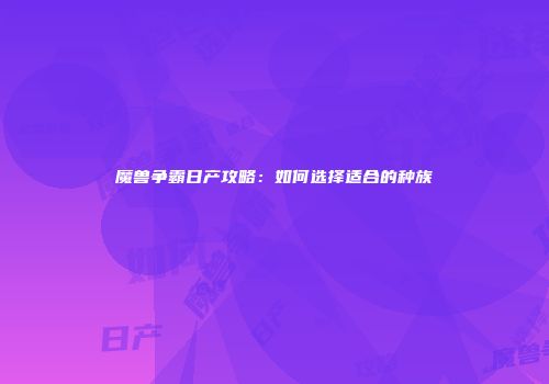 魔兽争霸日产攻略：如何选择适合的种族