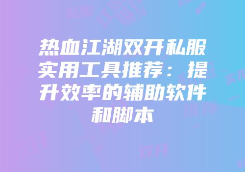 热血江湖双开私服实用工具推荐:提升效率的辅助软件和脚本