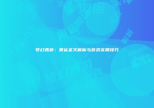 梦幻西游：奥运圣火解析与游戏实用技巧