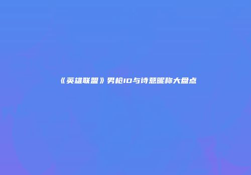 《英雄联盟》男枪ID与诗意昵称大盘点