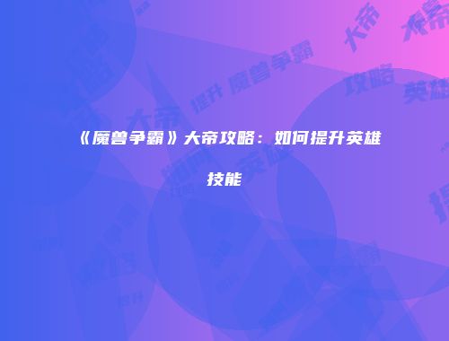 《魔兽争霸》大帝攻略：如何提升英雄技能