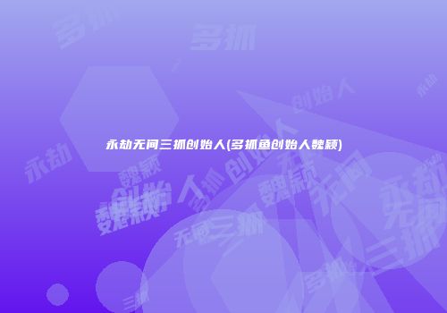 永劫无间三抓创始人(多抓鱼创始人魏颖)
