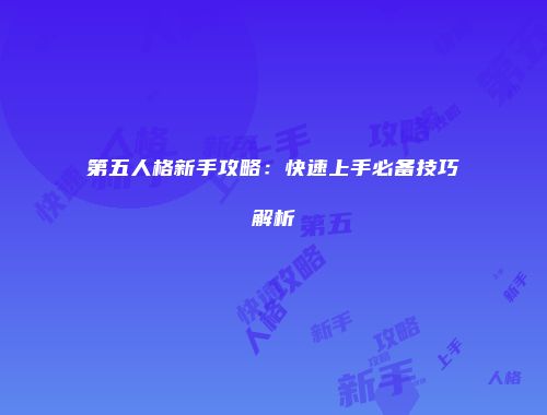 第五人格新手攻略：快速上手必备技巧解析