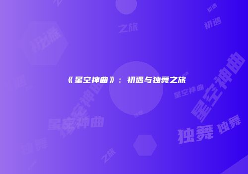 《星空神曲》：初遇与独舞之旅