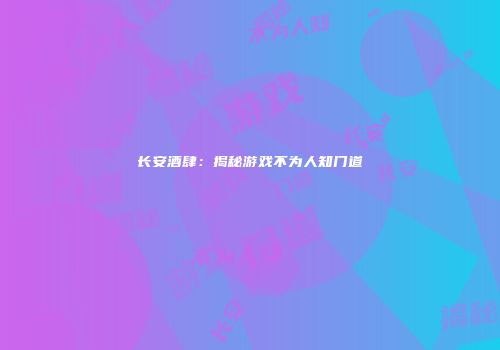 长安酒肆：揭秘游戏不为人知门道