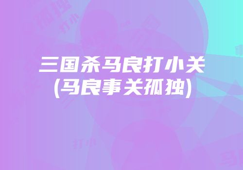 三国杀马良打小关(马良事关孤独)
