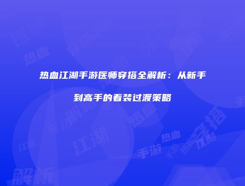 热血江湖手游医师穿搭全解析：从新手到高手的着装过渡策略