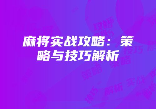 麻将实战攻略：策略与技巧解析