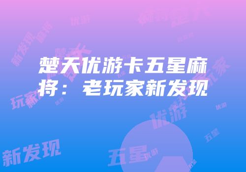 楚天优游卡五星麻将：老玩家新发现